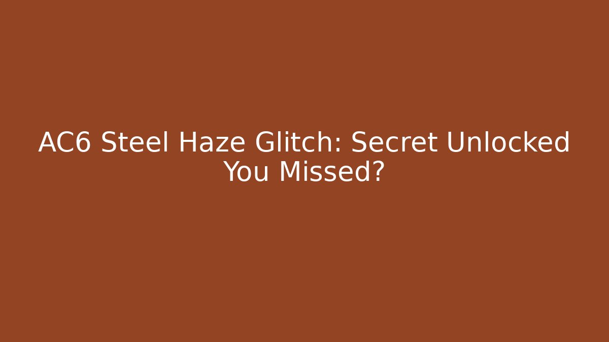 AC6 Steel Haze Glitch: Secret Unlocked You Missed?