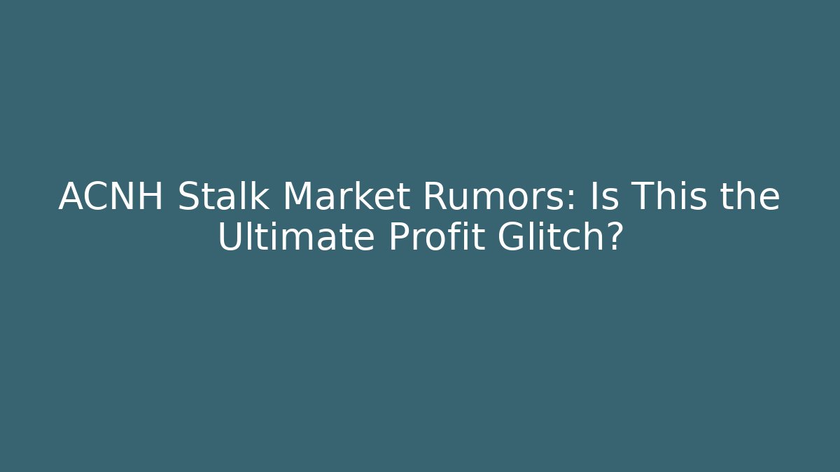 ACNH Stalk Market Rumors: Is This the Ultimate Profit Glitch?