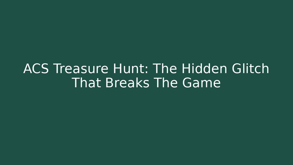 ACS Treasure Hunt: The Hidden Glitch That Breaks The Game
