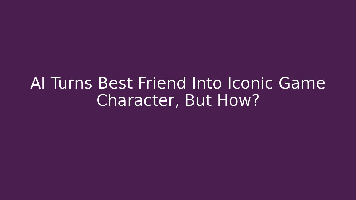AI Turns Best Friend Into Iconic Game Character, But How?