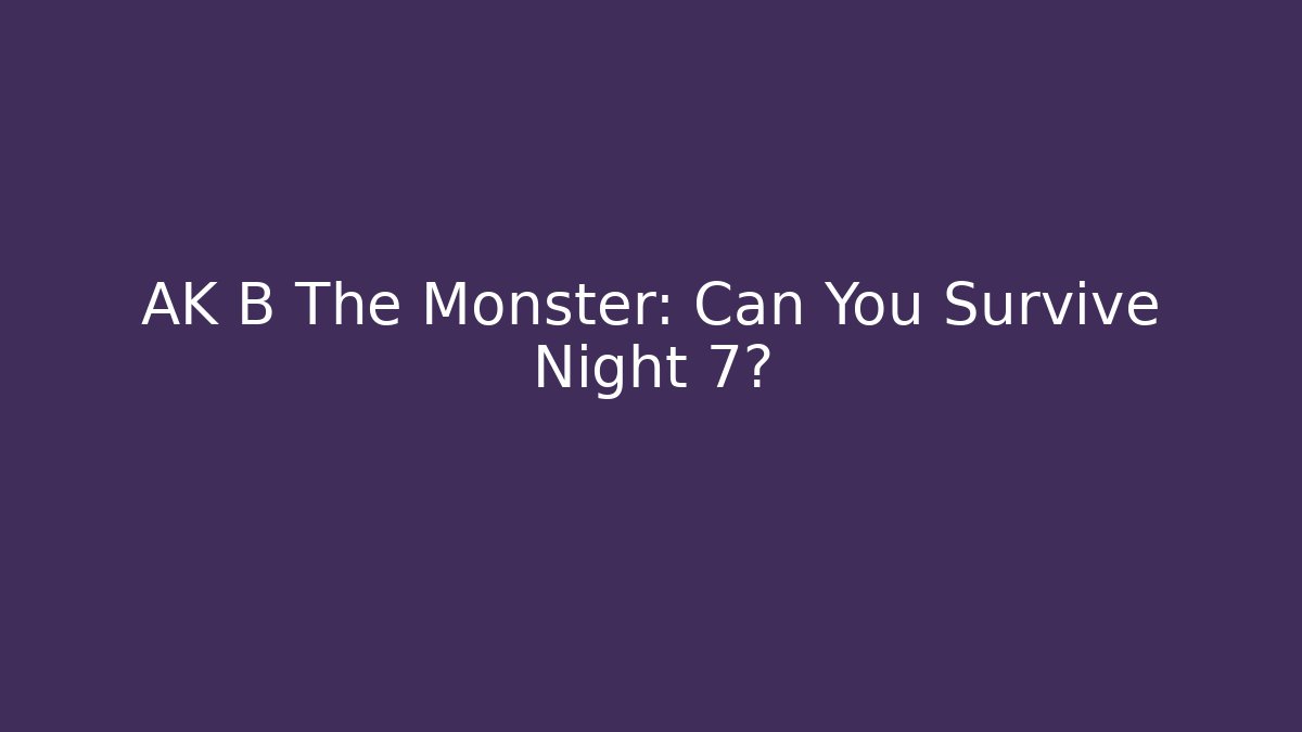 AK B The Monster: Can You Survive Night 7?