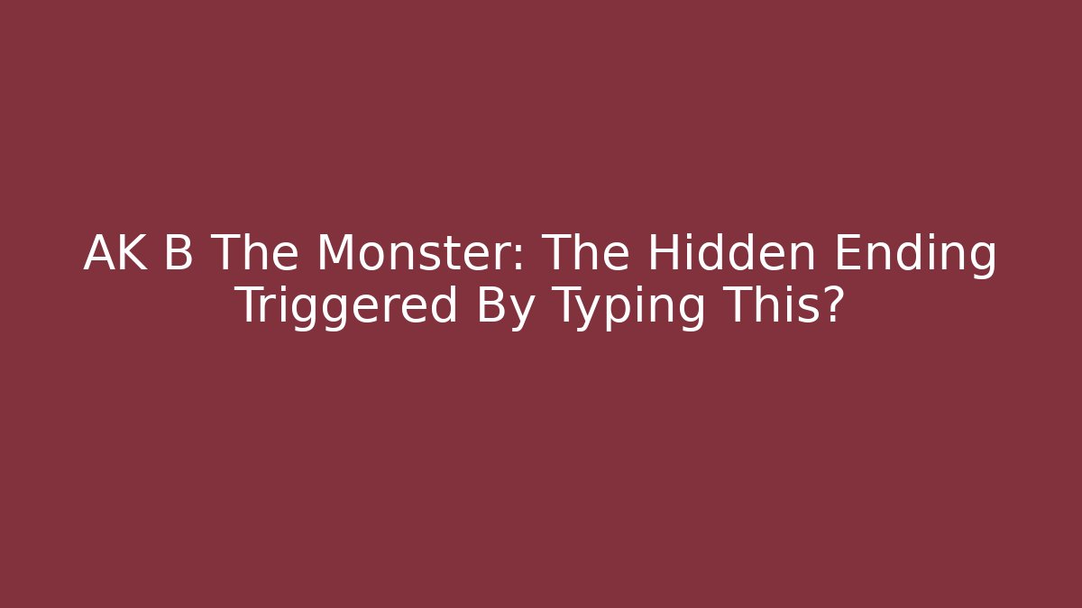 AK B The Monster: The Hidden Ending Triggered By Typing This?
