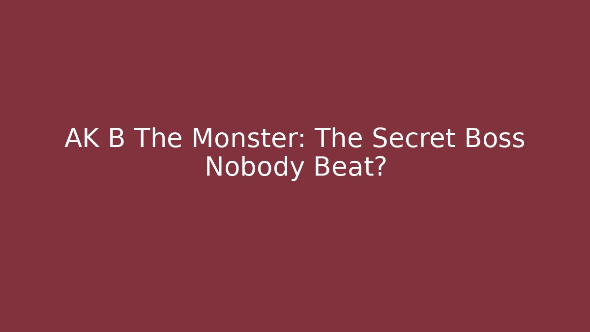AK B The Monster: The Secret Boss Nobody Beat?