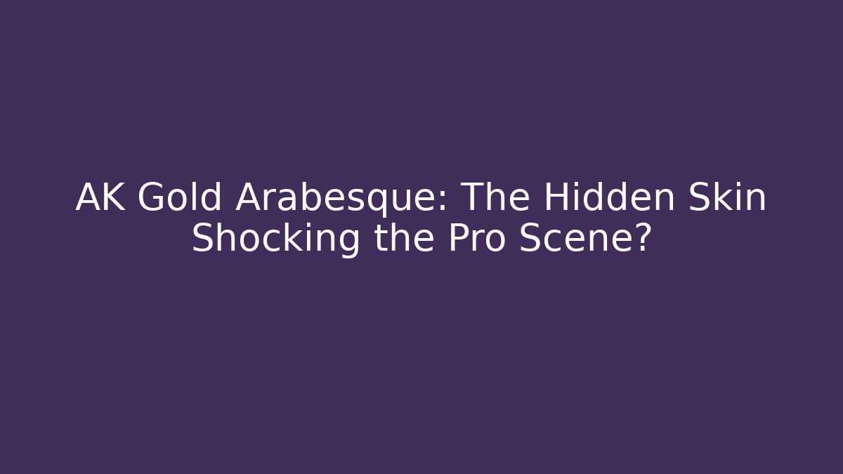 AK Gold Arabesque: The Hidden Skin Shocking the Pro Scene?