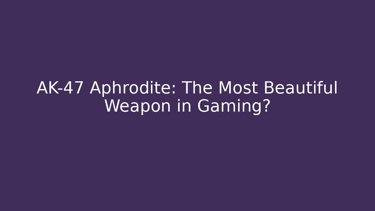AK-47 Aphrodite: The Most Beautiful Weapon in Gaming?