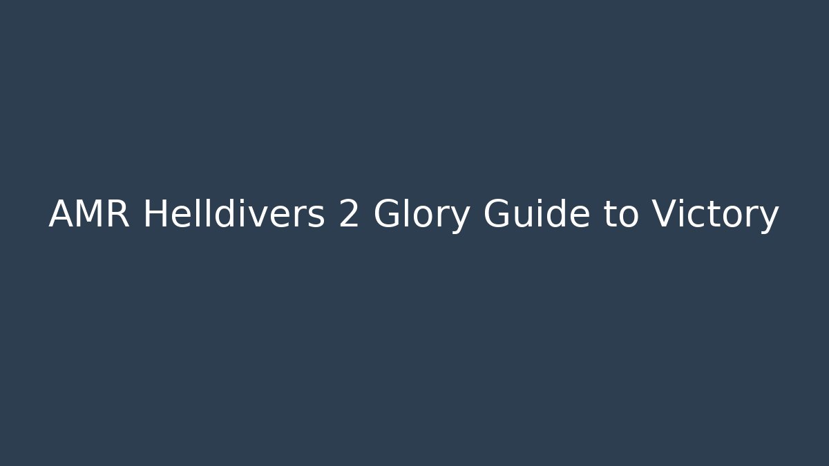AMR Helldivers 2 Glory Guide to Victory