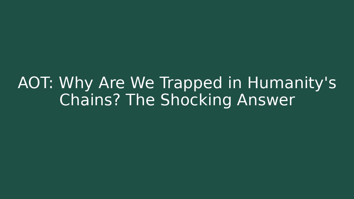 AOT: Why Are We Trapped in Humanity's Chains? The Shocking Answer - Felix Cat Insurance