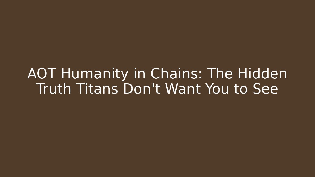 AOT Humanity in Chains: The Hidden Truth Titans Don't Want You to See