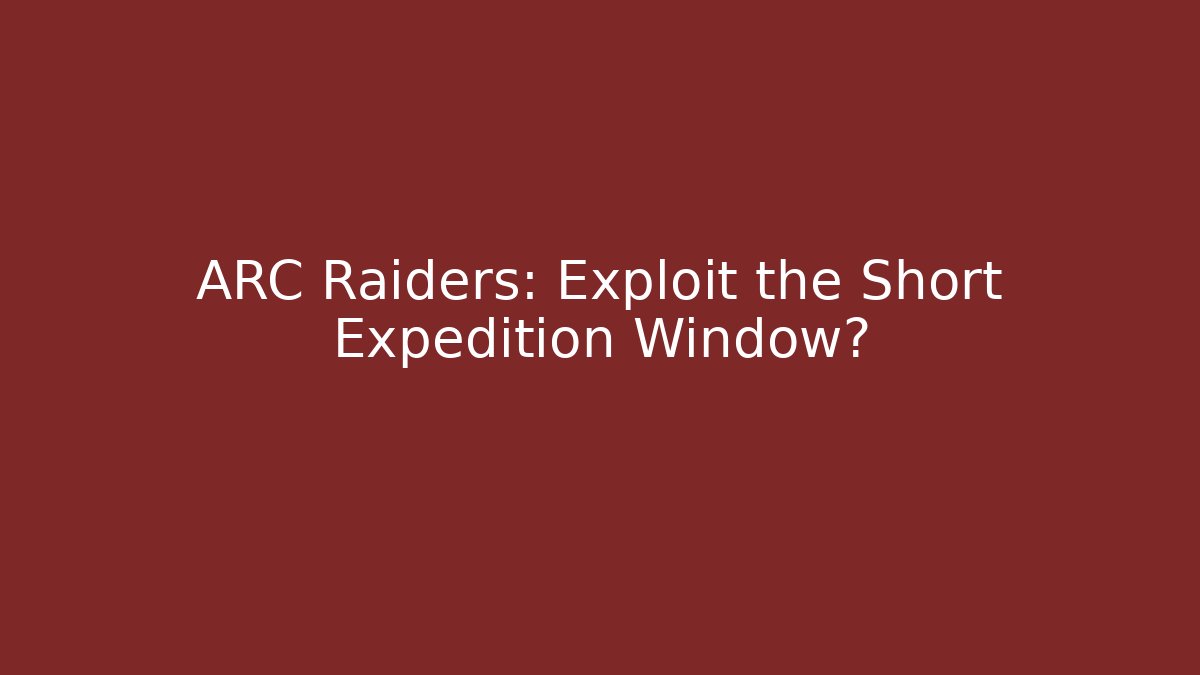 ARC Raiders: Exploit the Short Expedition Window?