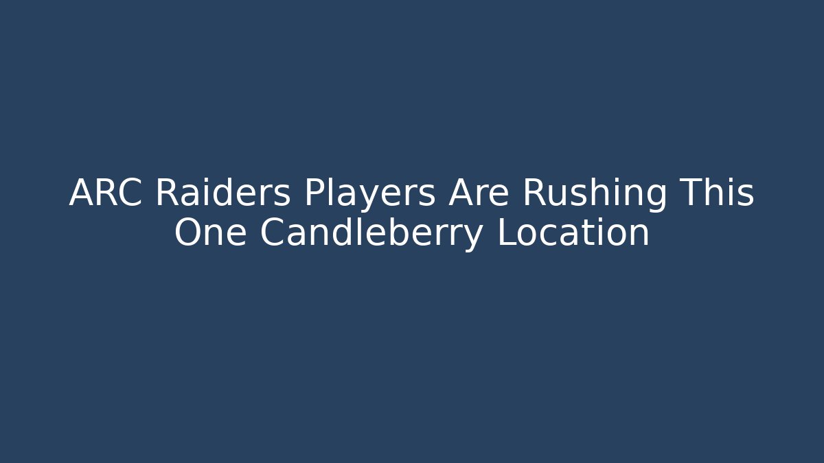 ARC Raiders Players Are Rushing This One Candleberry Location