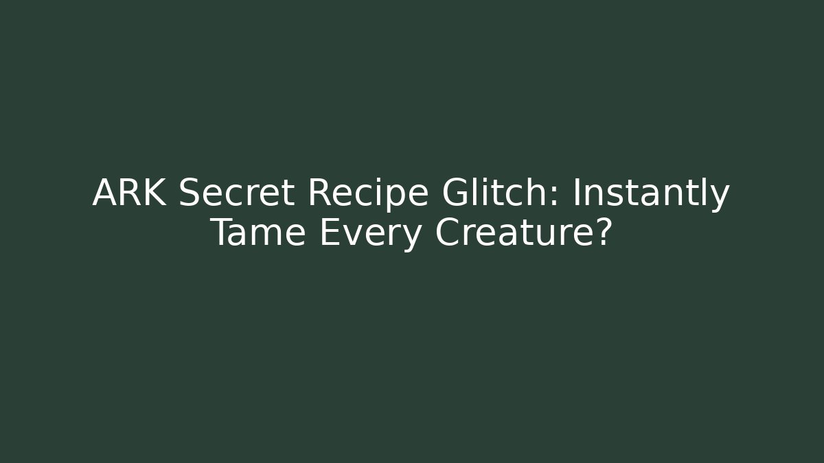 ARK Secret Recipe Glitch: Instantly Tame Every Creature?