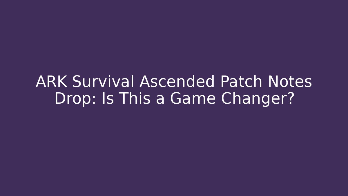 ARK Survival Ascended Patch Notes Drop: Is This a Game Changer?