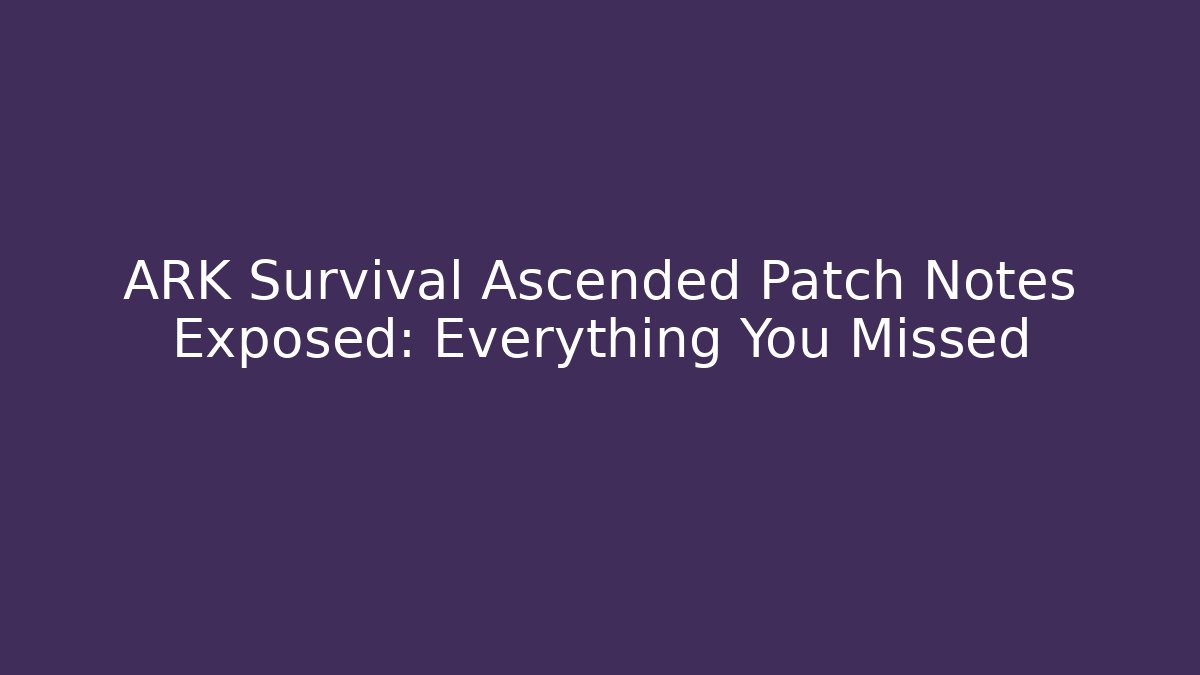 ARK Survival Ascended Patch Notes Exposed: Everything You Missed