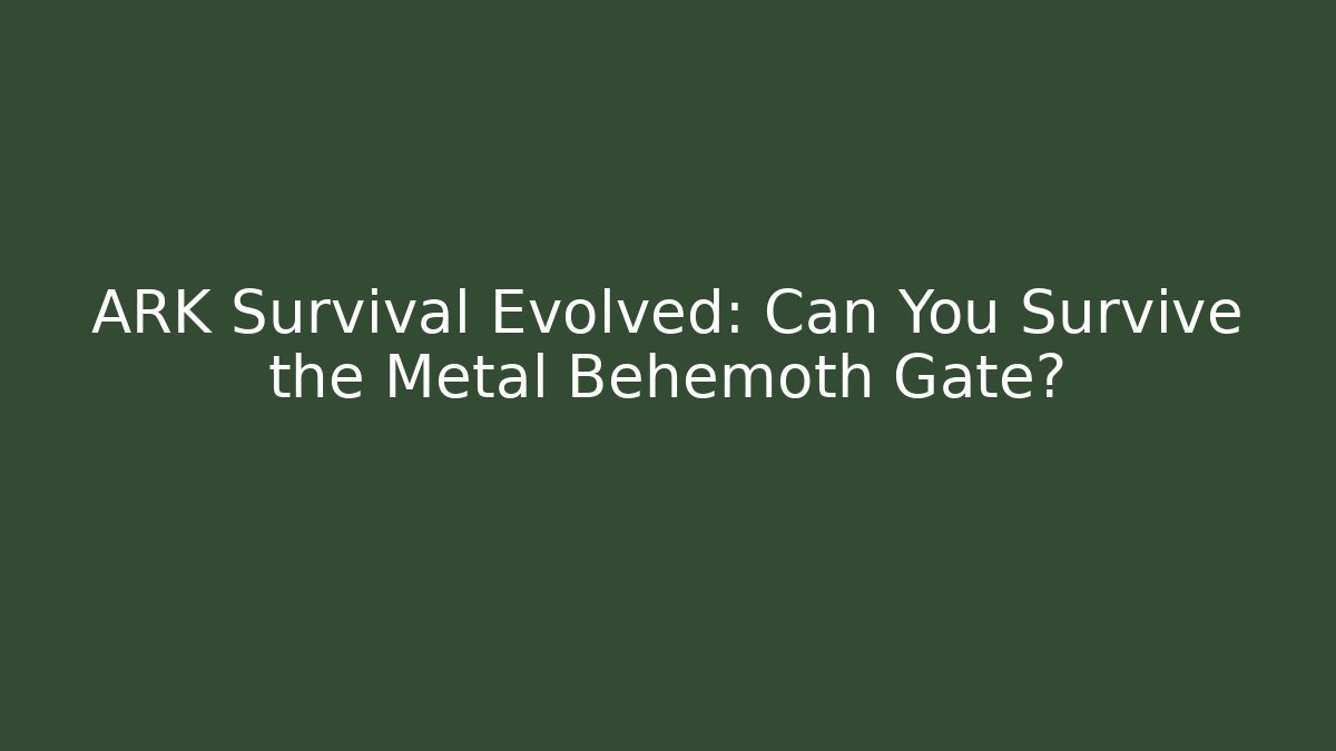 ARK Survival Evolved: Can You Survive the Metal Behemoth Gate?