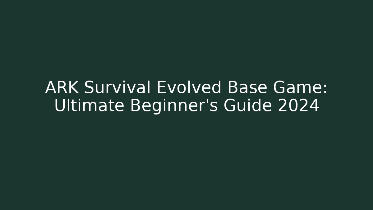 ARK Survival Evolved Base Game: Ultimate Beginner's Guide 2024