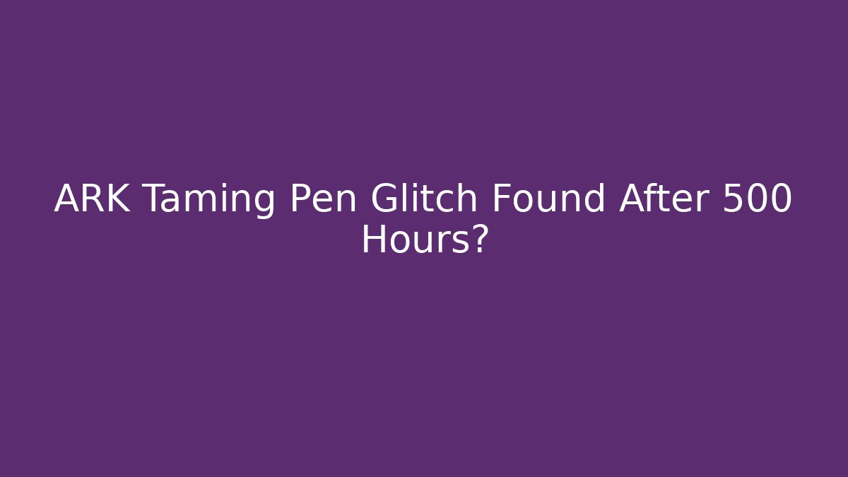 ARK Taming Pen Glitch Found After 500 Hours?