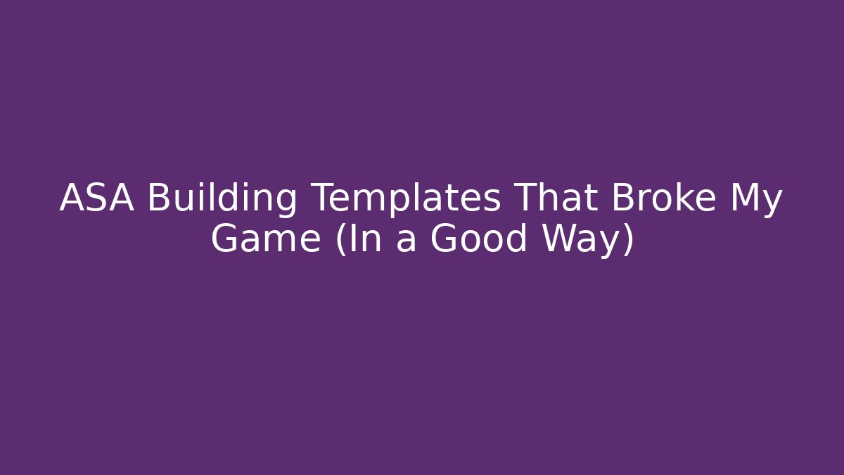 ASA Building Templates That Broke My Game (In a Good Way)