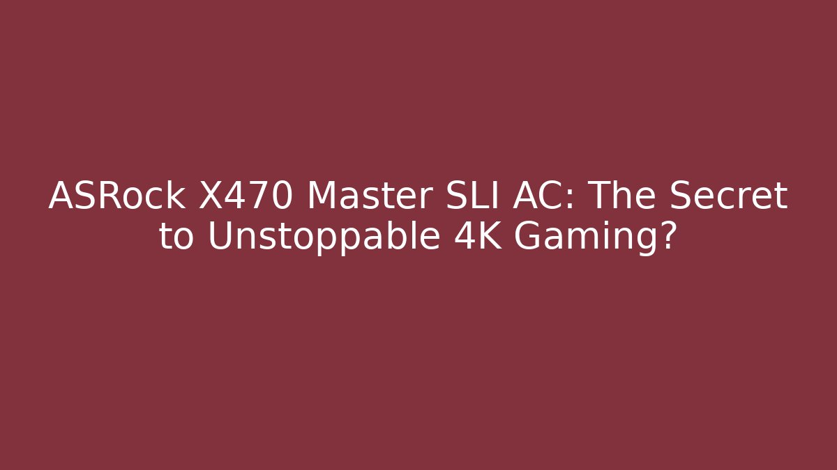 ASRock X470 Master SLI AC: The Secret to Unstoppable 4K Gaming?