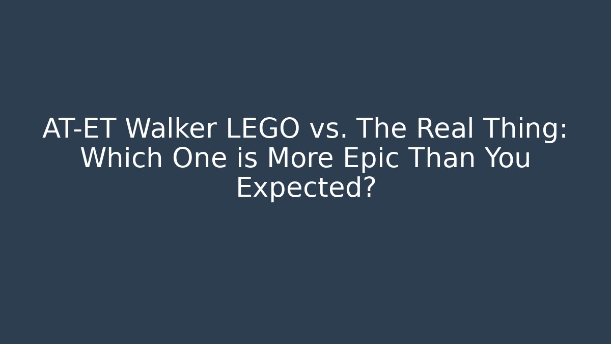 AT-ET Walker LEGO vs. The Real Thing: Which One is More Epic Than You Expected?