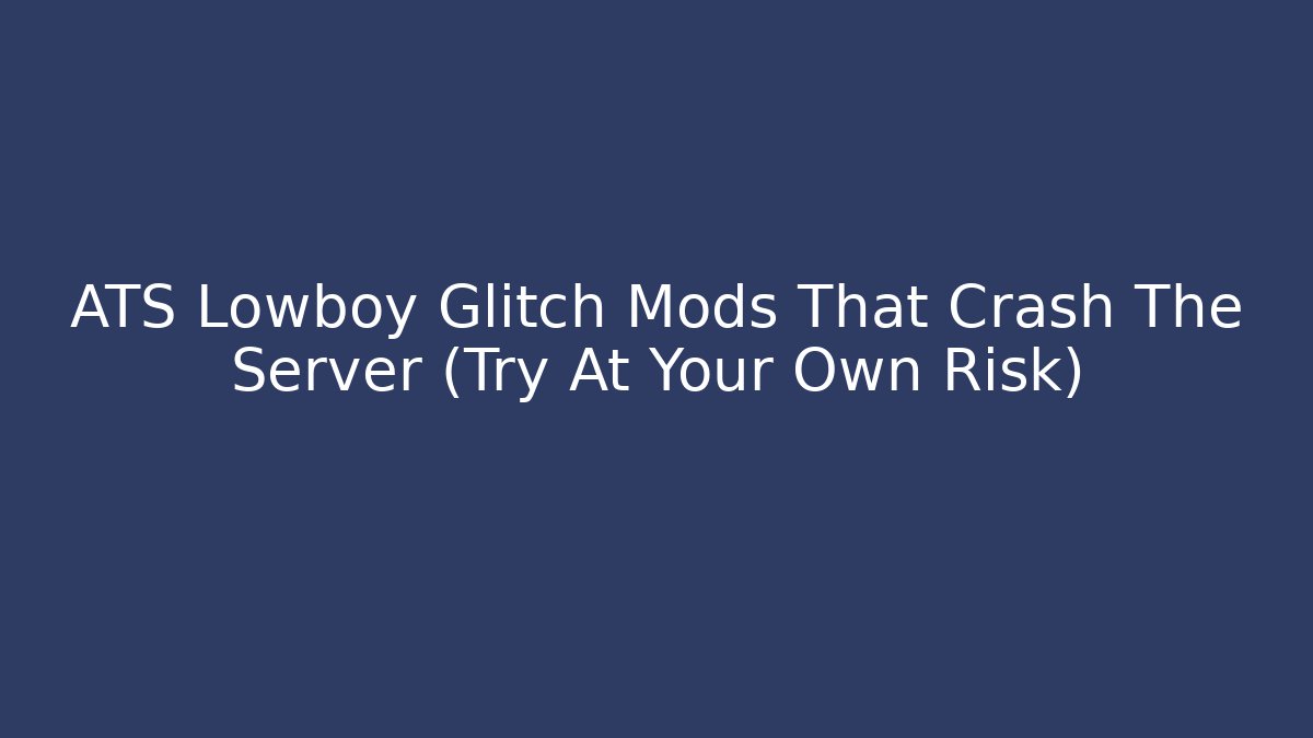 ATS Lowboy Glitch Mods That Crash The Server (Try At Your Own Risk)