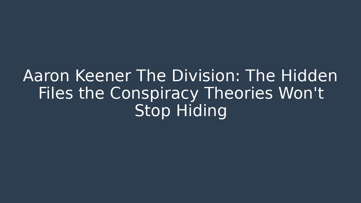 Aaron Keener The Division: The Hidden Files the Conspiracy Theories Won’t Stop Hiding
