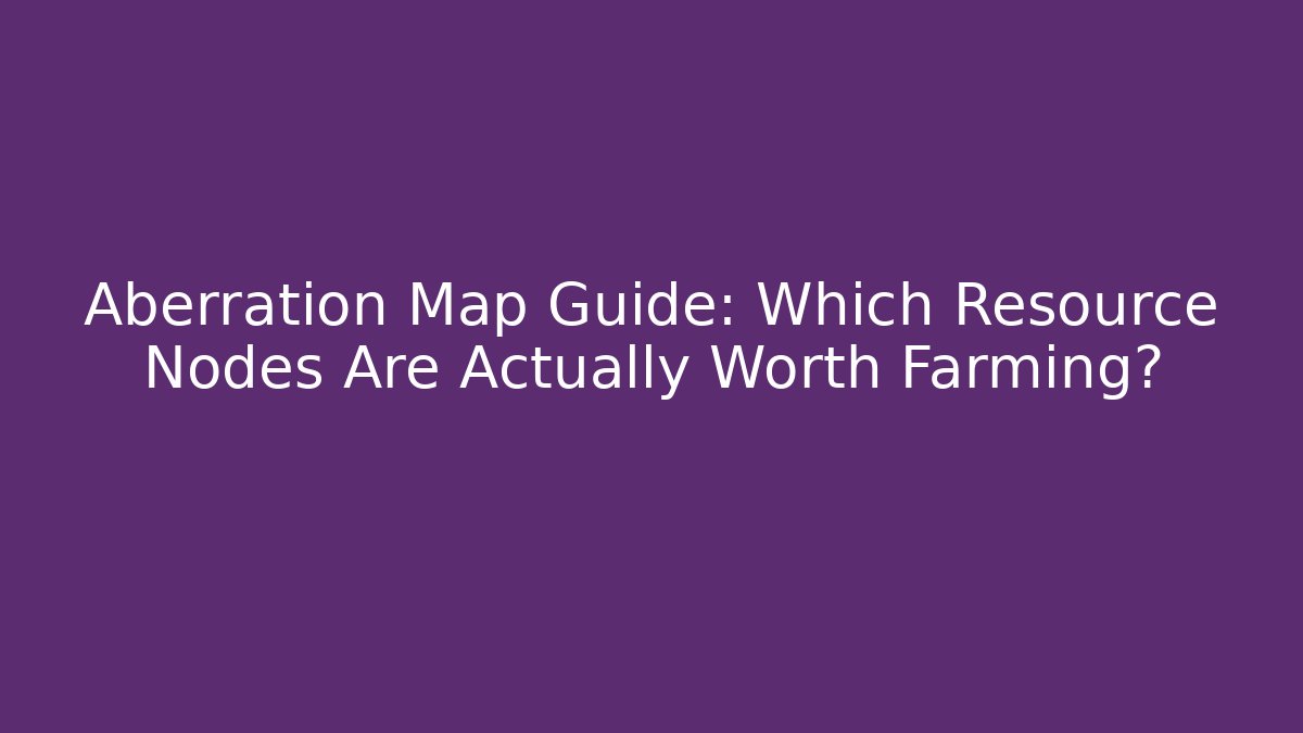 Aberration Map Guide: Which Resource Nodes Are Actually Worth Farming?