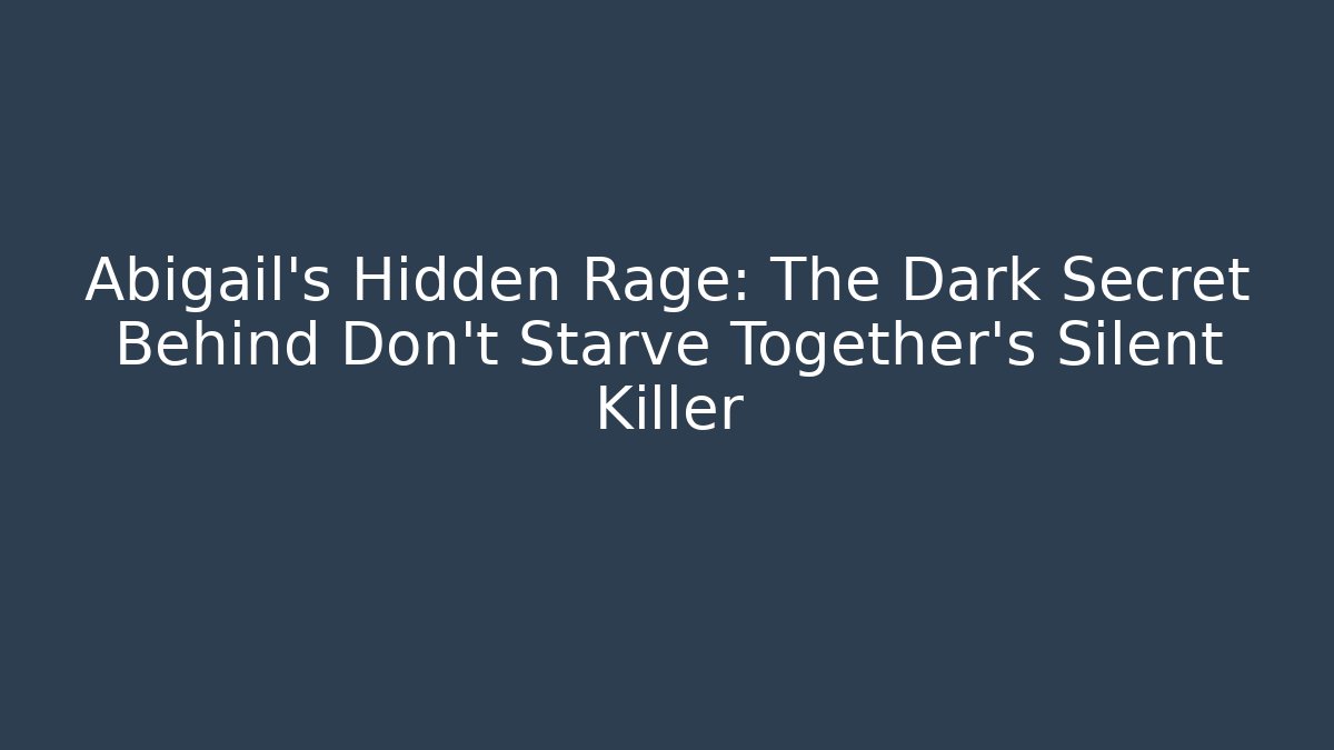 Abigail's Hidden Rage: The Dark Secret Behind Don't Starve Together's Silent Killer