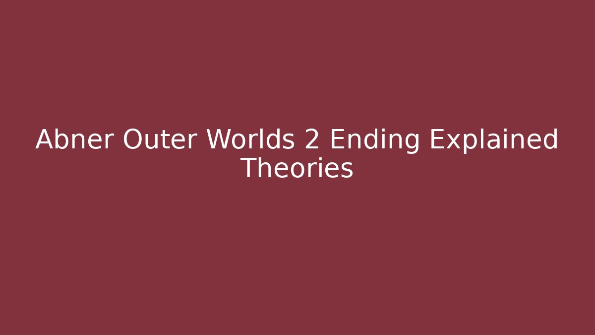 Abner Outer Worlds 2 Ending Explained Theories - Felix Cat Insurance