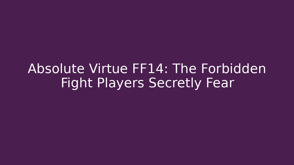 Absolute Virtue FF14: The Forbidden Fight Players Secretly Fear