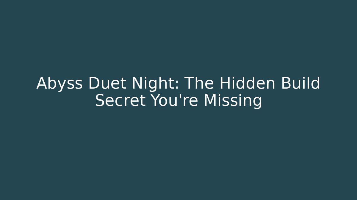 Abyss Duet Night: The Hidden Build Secret You’re Missing