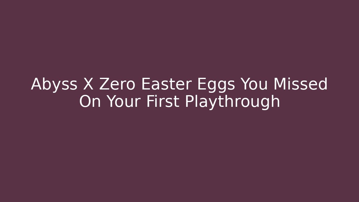 Abyss X Zero Easter Eggs You Missed On Your First Playthrough - Felix Cat Insurance