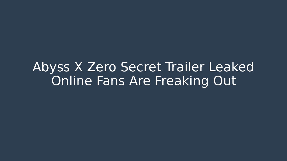 Abyss X Zero Secret Trailer Leaked Online Fans Are Freaking Out