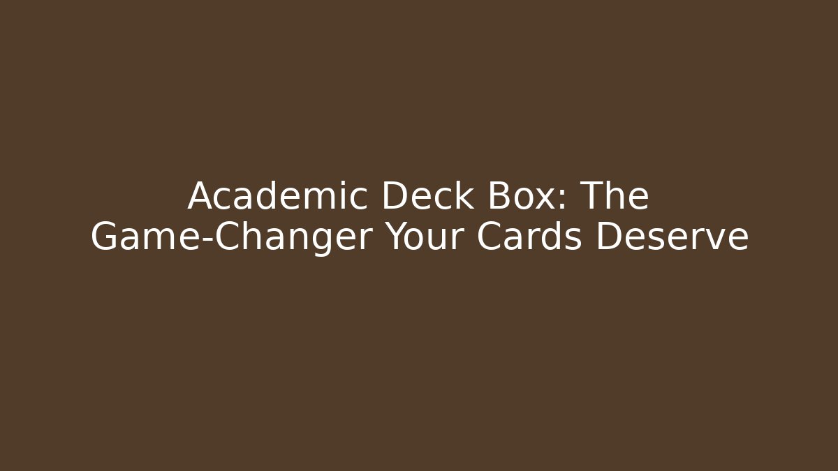 Academic Deck Box: The Game-Changer Your Cards Deserve