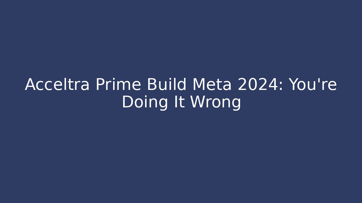 Acceltra Prime Build Meta 2024: You're Doing It Wrong - Felix Cat Insurance