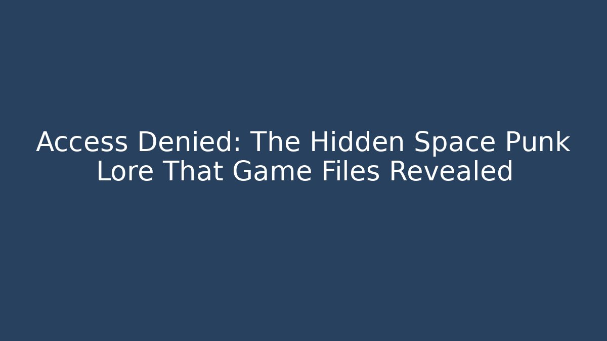 Access Denied: The Hidden Space Punk Lore That Game Files Revealed