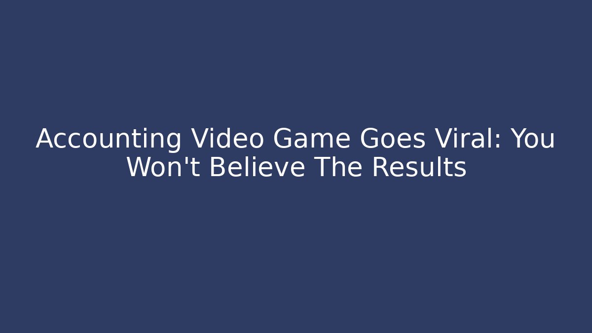 Accounting Video Game Goes Viral: You Won't Believe The Results