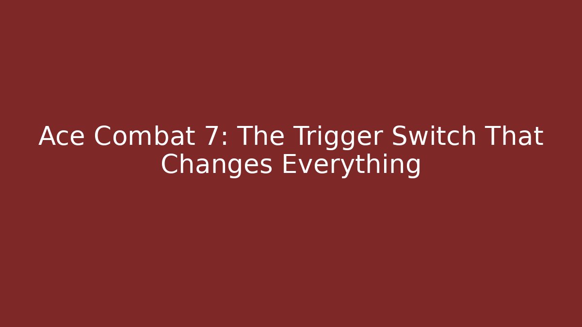 Ace Combat 7: The Trigger Switch That Changes Everything