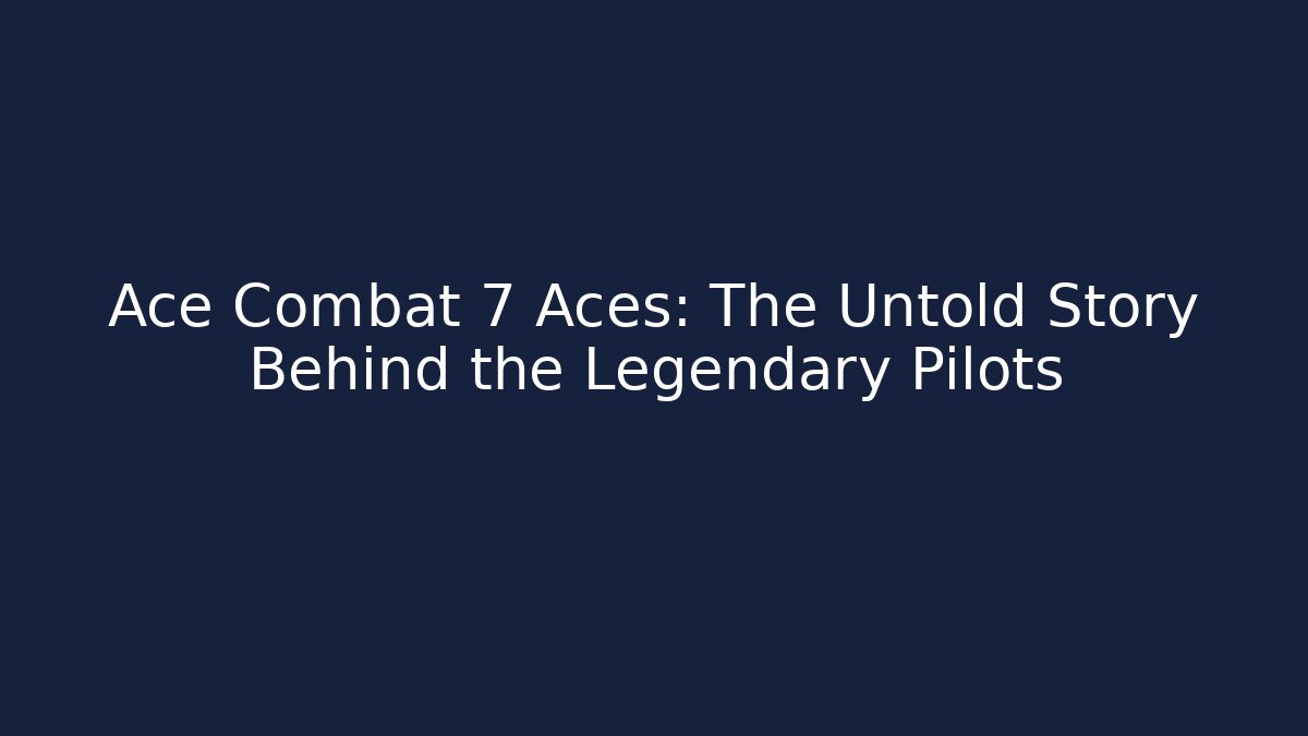Ace Combat 7 Aces: The Untold Story Behind the Legendary Pilots