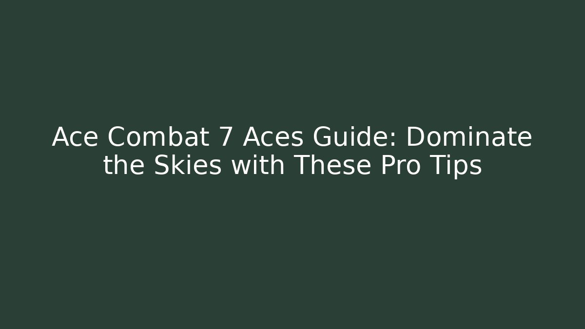 Ace Combat 7 Aces Guide: Dominate the Skies with These Pro Tips