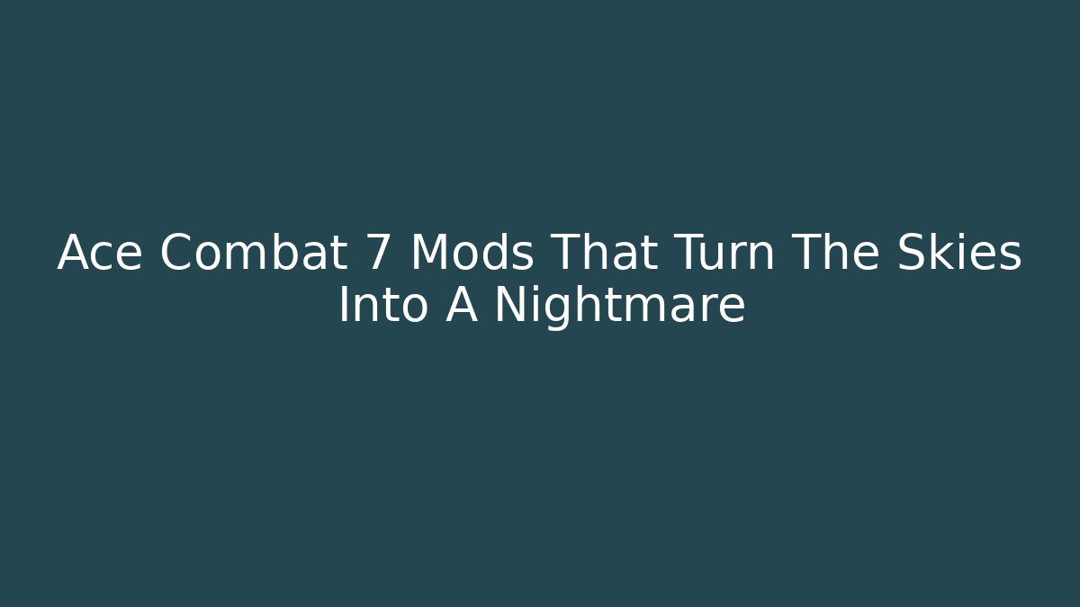 Ace Combat 7 Mods That Turn The Skies Into A Nightmare