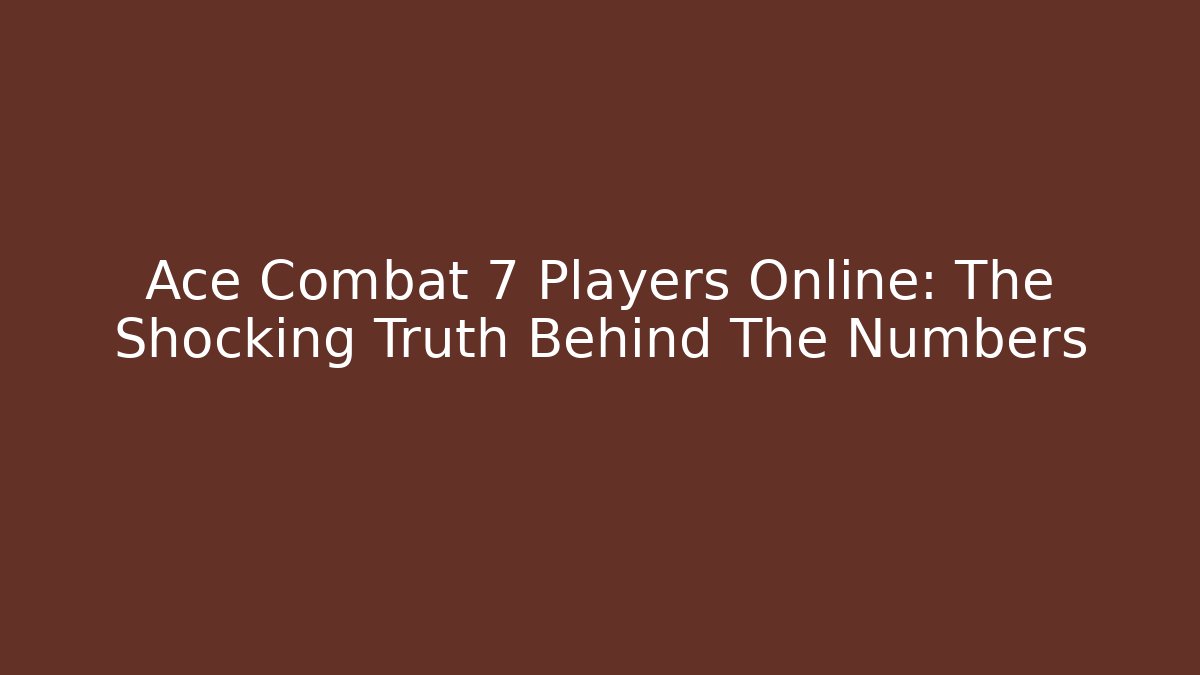 Ace Combat 7 Players Online: The Shocking Truth Behind The Numbers