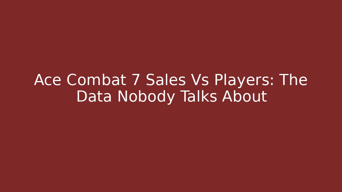 Ace Combat 7 Sales Vs Players: The Data Nobody Talks About