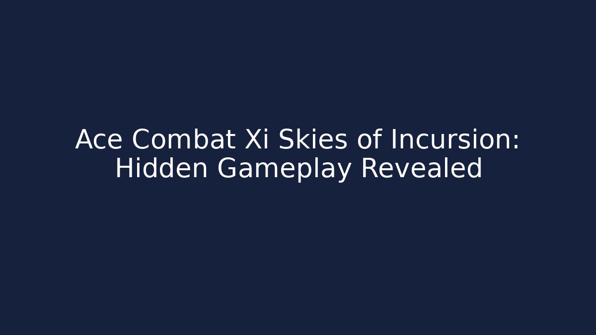 Ace Combat Xi Skies of Incursion: Hidden Gameplay Revealed