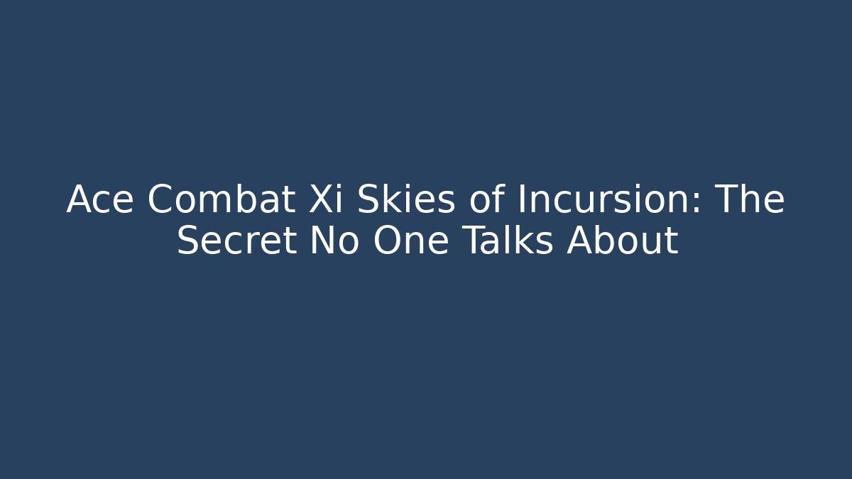 Ace Combat Xi Skies of Incursion: The Secret No One Talks About