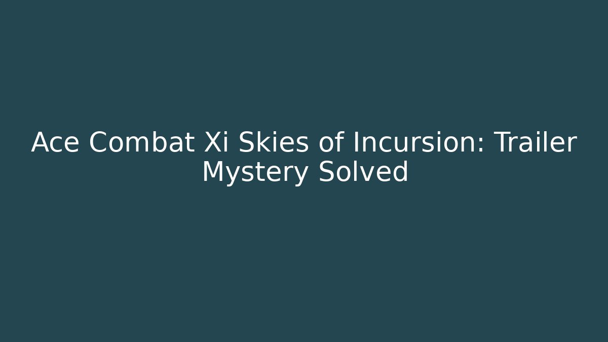 Ace Combat Xi Skies of Incursion: Trailer Mystery Solved