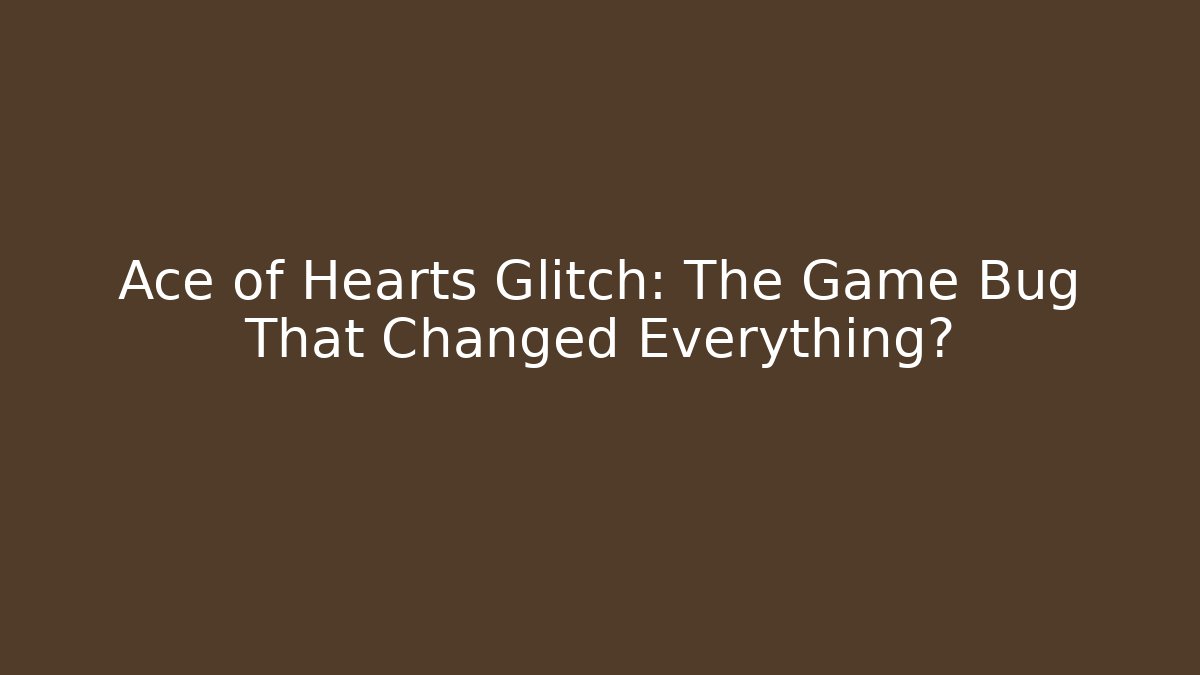Ace of Hearts Glitch: The Game Bug That Changed Everything?