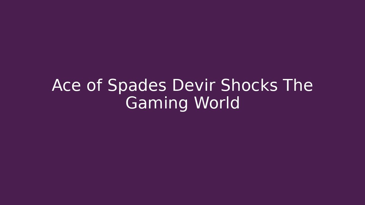 Ace of Spades Devir Shocks The Gaming World