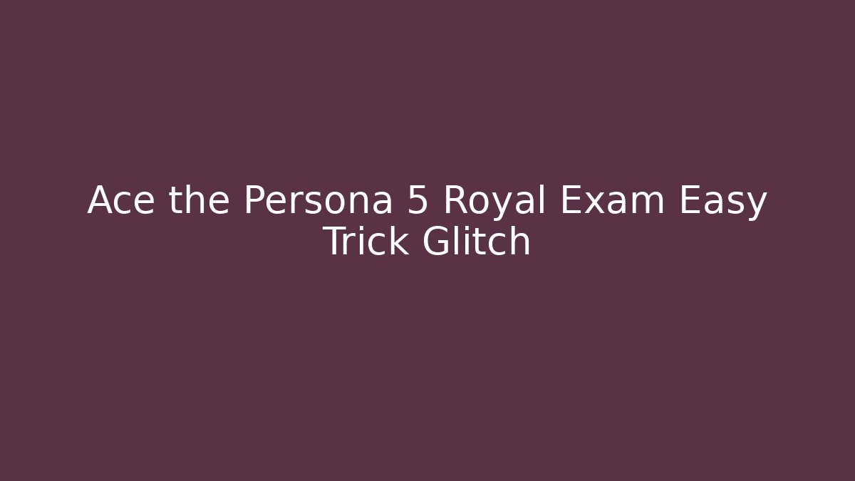 Ace the Persona 5 Royal Exam Easy Trick Glitch