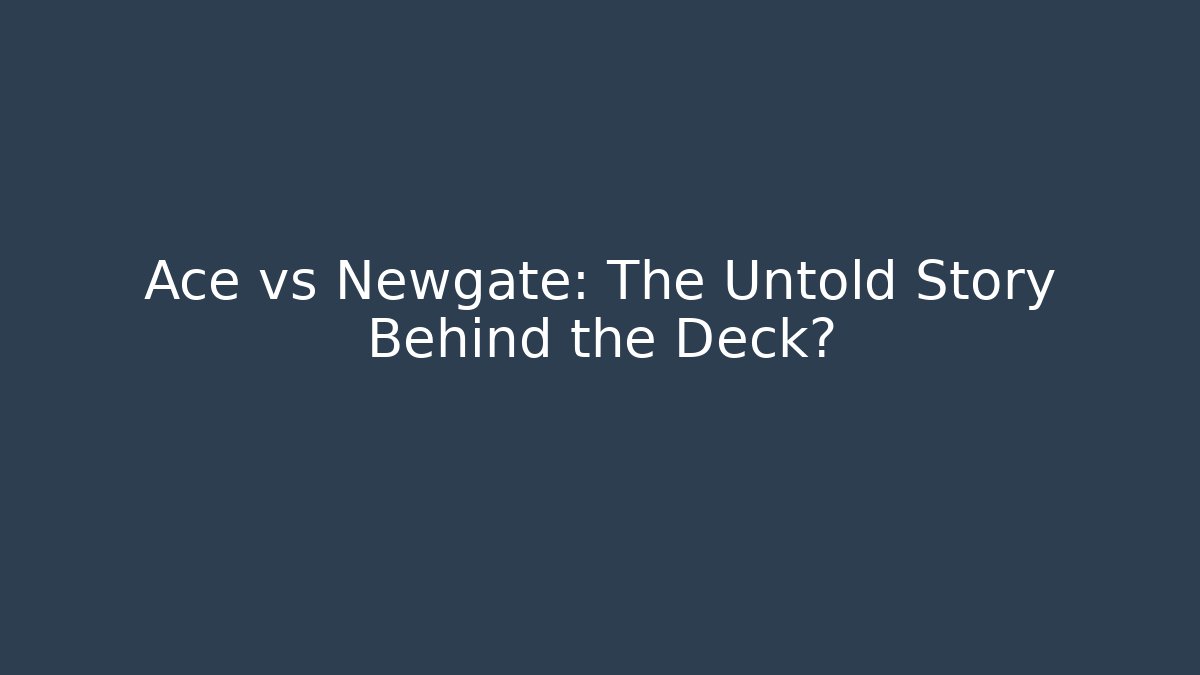 Ace vs Newgate: The Untold Story Behind the Deck? - Felix Cat Insurance