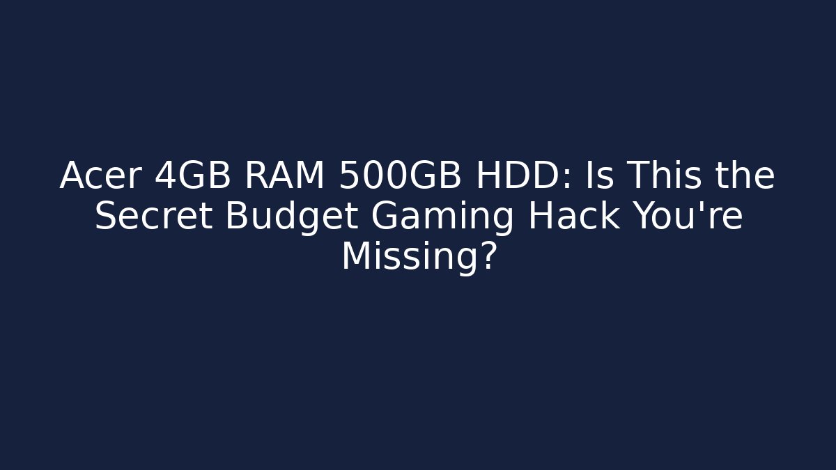 Acer 4GB RAM 500GB HDD: Is This the Secret Budget Gaming Hack You’re Missing?
